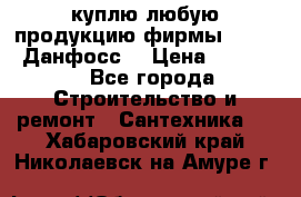 куплю любую продукцию фирмы Danfoss Данфосс  › Цена ­ 50 000 - Все города Строительство и ремонт » Сантехника   . Хабаровский край,Николаевск-на-Амуре г.